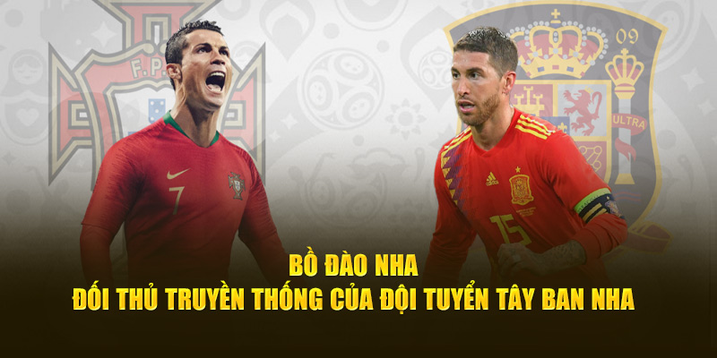 Bồ Đào Nha - Đối thủ truyền thống của đội tuyển Tây Ban Nha